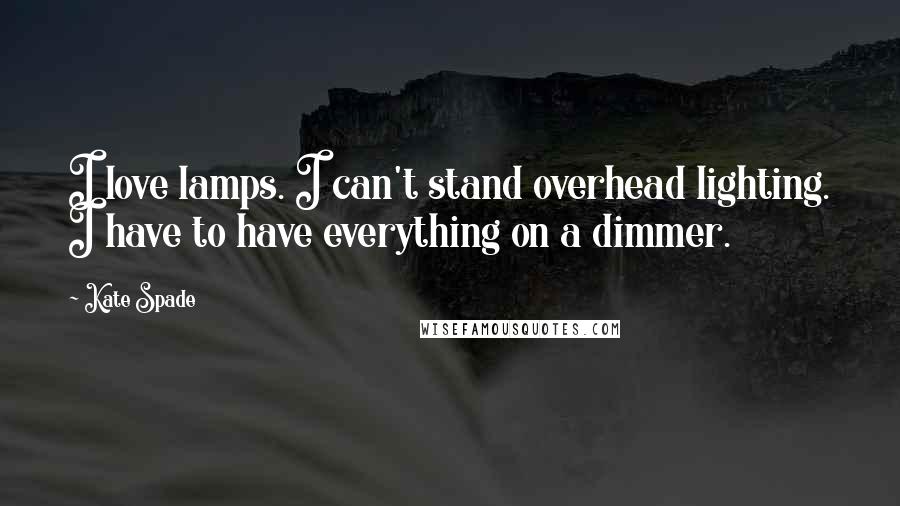 Kate Spade Quotes: I love lamps. I can't stand overhead lighting. I have to have everything on a dimmer.