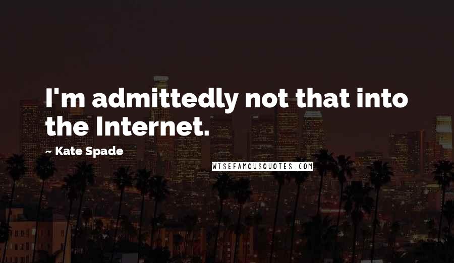 Kate Spade Quotes: I'm admittedly not that into the Internet.