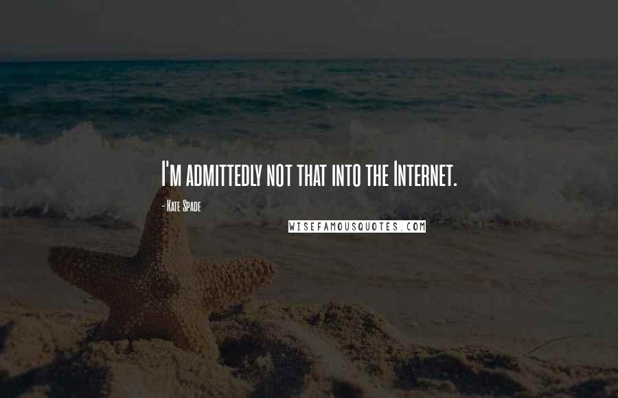 Kate Spade Quotes: I'm admittedly not that into the Internet.