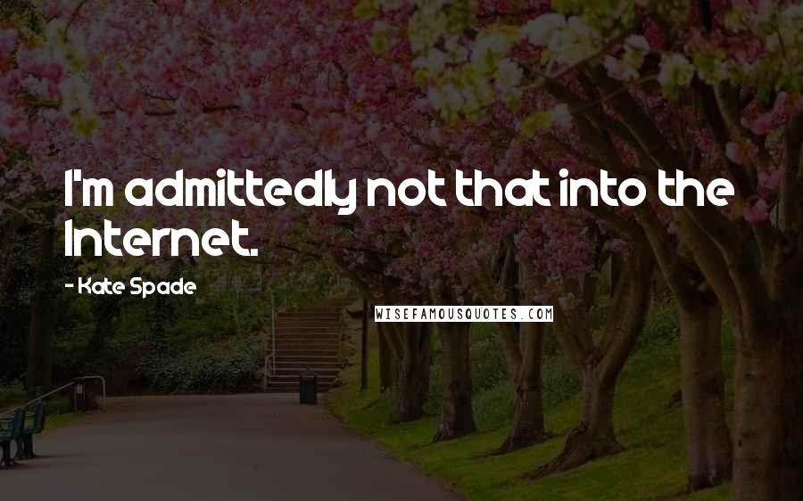 Kate Spade Quotes: I'm admittedly not that into the Internet.