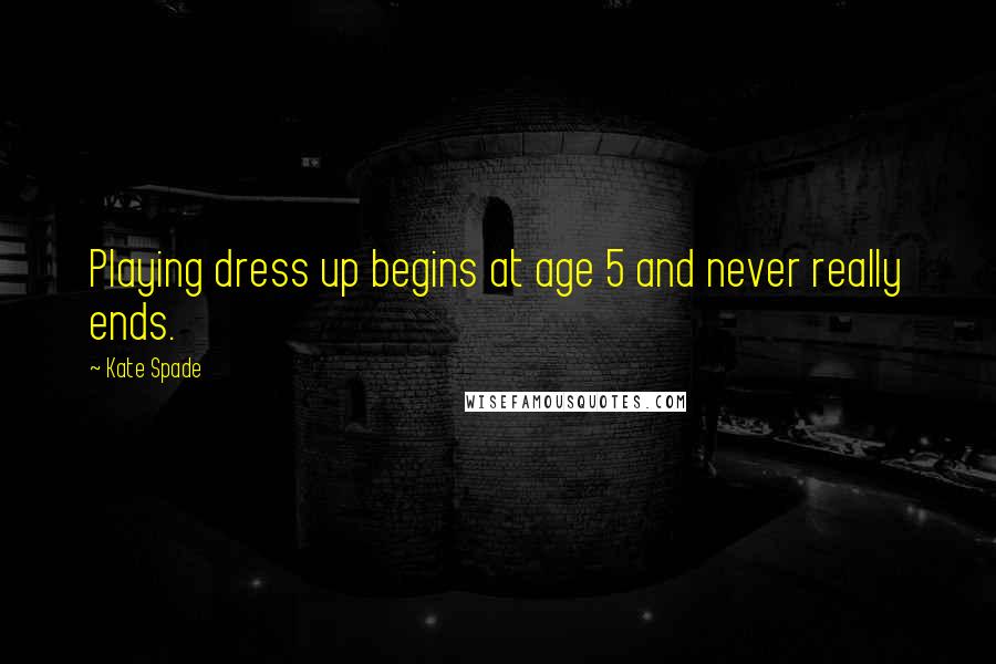 Kate Spade Quotes: Playing dress up begins at age 5 and never really ends.