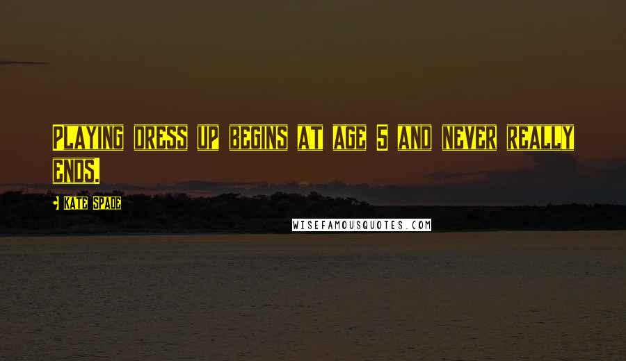 Kate Spade Quotes: Playing dress up begins at age 5 and never really ends.