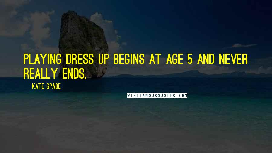 Kate Spade Quotes: Playing dress up begins at age 5 and never really ends.