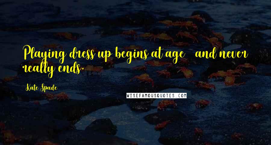 Kate Spade Quotes: Playing dress up begins at age 5 and never really ends.