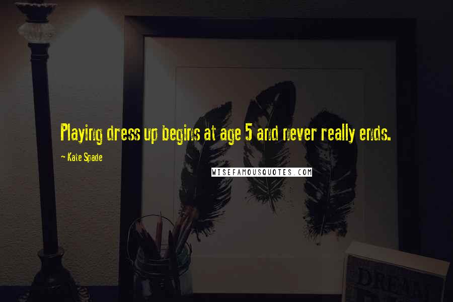 Kate Spade Quotes: Playing dress up begins at age 5 and never really ends.