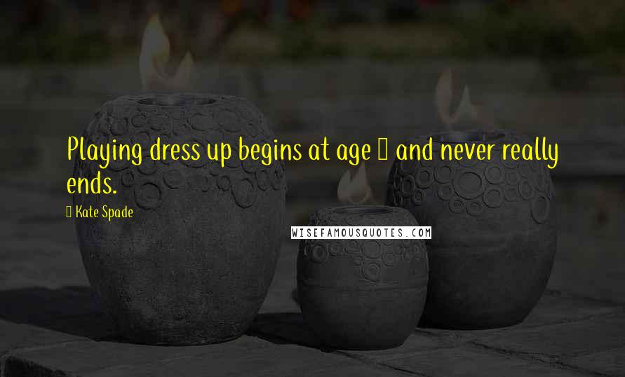 Kate Spade Quotes: Playing dress up begins at age 5 and never really ends.