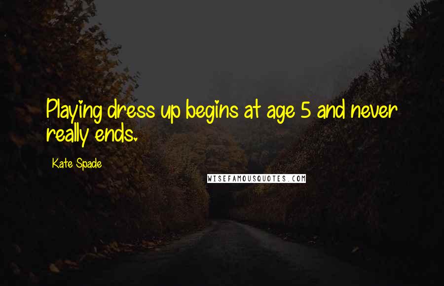 Kate Spade Quotes: Playing dress up begins at age 5 and never really ends.