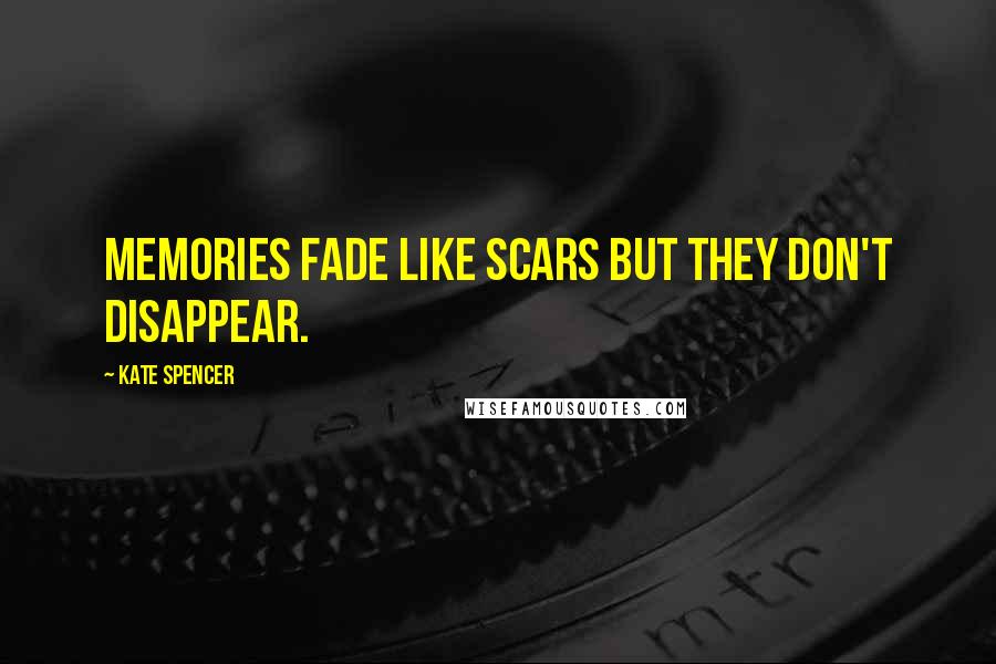 Kate Spencer Quotes: Memories fade like scars but they don't disappear.