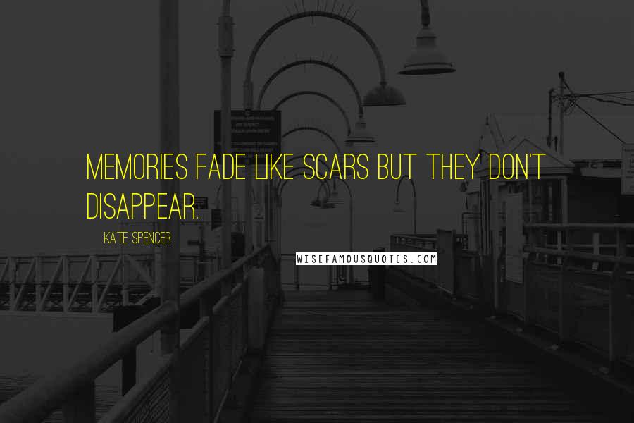 Kate Spencer Quotes: Memories fade like scars but they don't disappear.