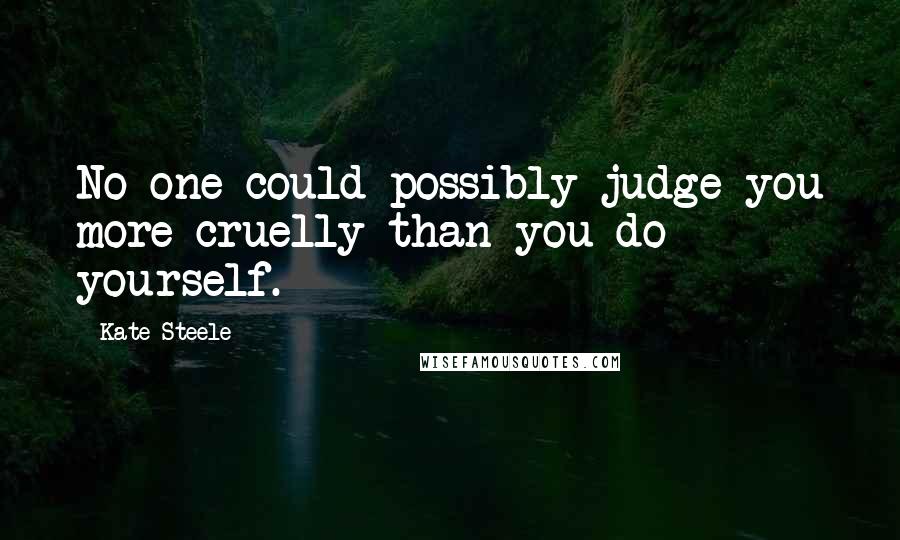 Kate Steele Quotes: No one could possibly judge you more cruelly than you do yourself.