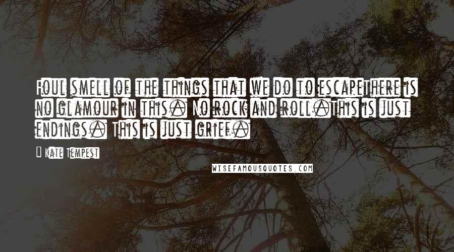 Kate Tempest Quotes: Foul smell of the things that we do to escapeThere is no glamour in this. No rock and roll.This is just endings. This is just grief.