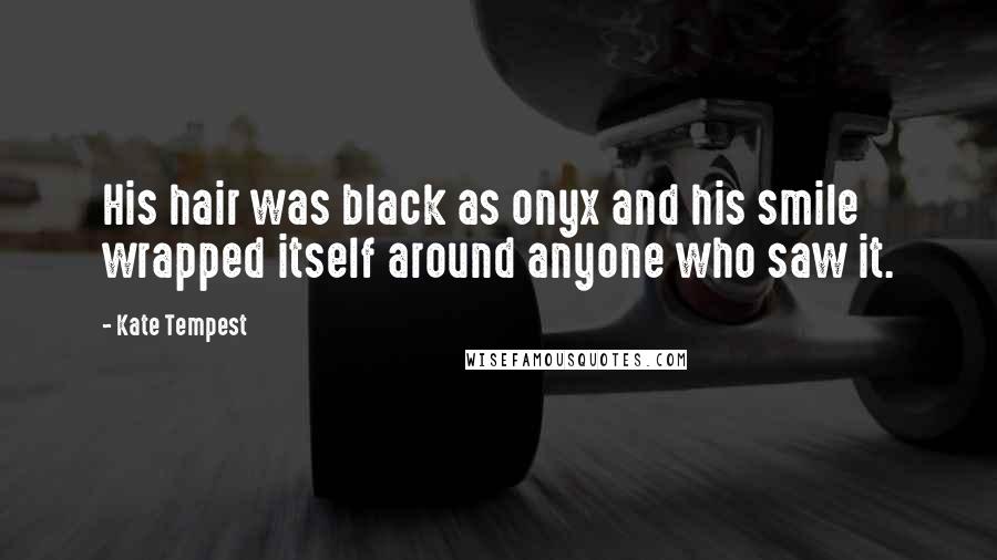 Kate Tempest Quotes: His hair was black as onyx and his smile wrapped itself around anyone who saw it.