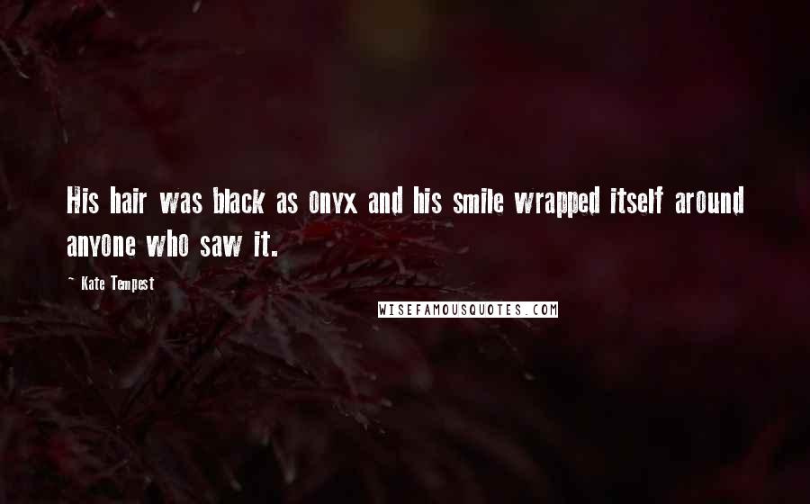Kate Tempest Quotes: His hair was black as onyx and his smile wrapped itself around anyone who saw it.