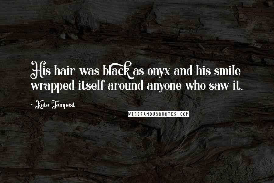 Kate Tempest Quotes: His hair was black as onyx and his smile wrapped itself around anyone who saw it.