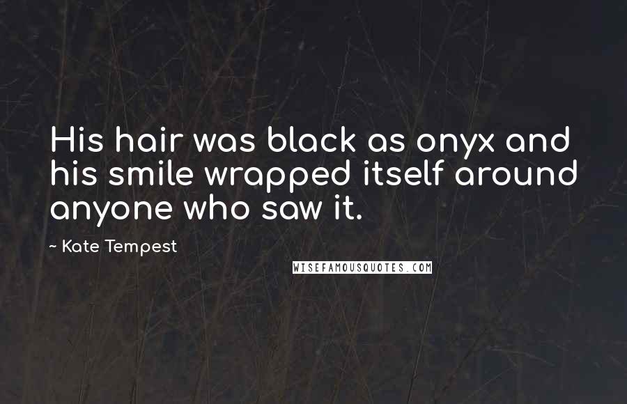 Kate Tempest Quotes: His hair was black as onyx and his smile wrapped itself around anyone who saw it.