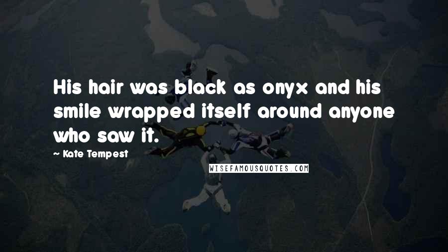 Kate Tempest Quotes: His hair was black as onyx and his smile wrapped itself around anyone who saw it.