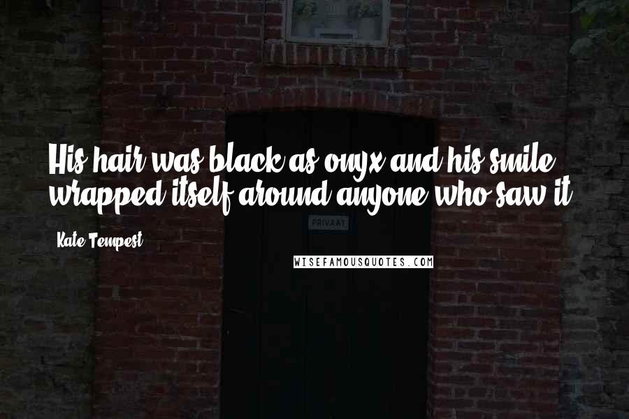 Kate Tempest Quotes: His hair was black as onyx and his smile wrapped itself around anyone who saw it.
