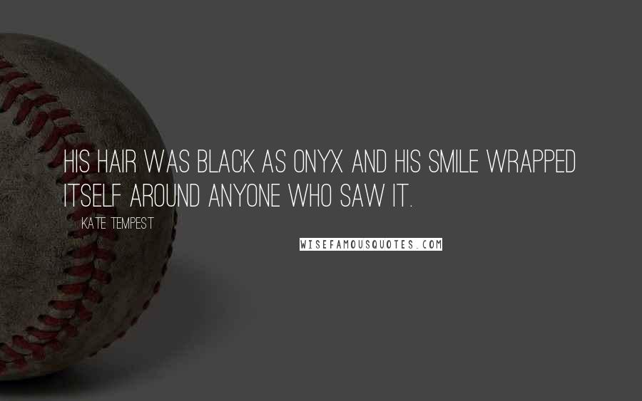 Kate Tempest Quotes: His hair was black as onyx and his smile wrapped itself around anyone who saw it.