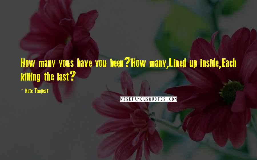 Kate Tempest Quotes: How many yous have you been?How many,Lined up inside,Each killing the last?