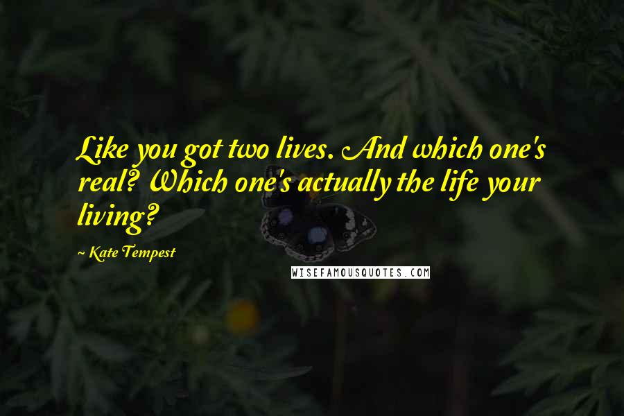 Kate Tempest Quotes: Like you got two lives. And which one's real? Which one's actually the life your living?