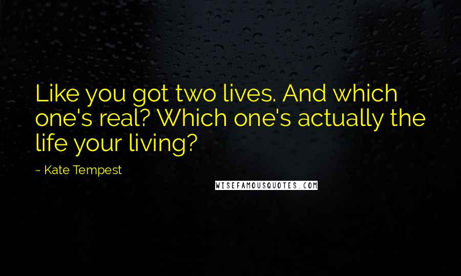 Kate Tempest Quotes: Like you got two lives. And which one's real? Which one's actually the life your living?