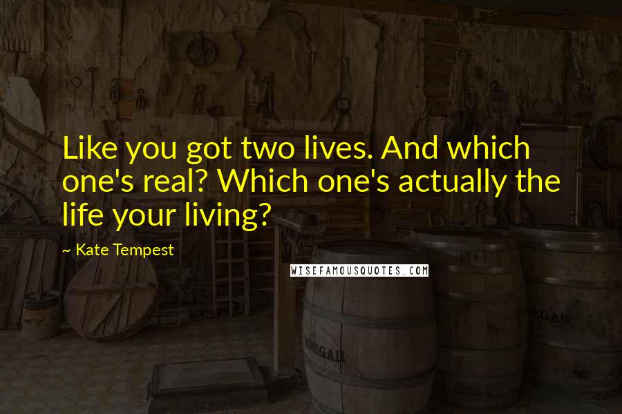 Kate Tempest Quotes: Like you got two lives. And which one's real? Which one's actually the life your living?