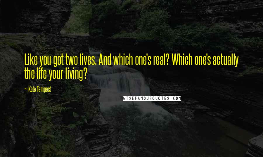 Kate Tempest Quotes: Like you got two lives. And which one's real? Which one's actually the life your living?