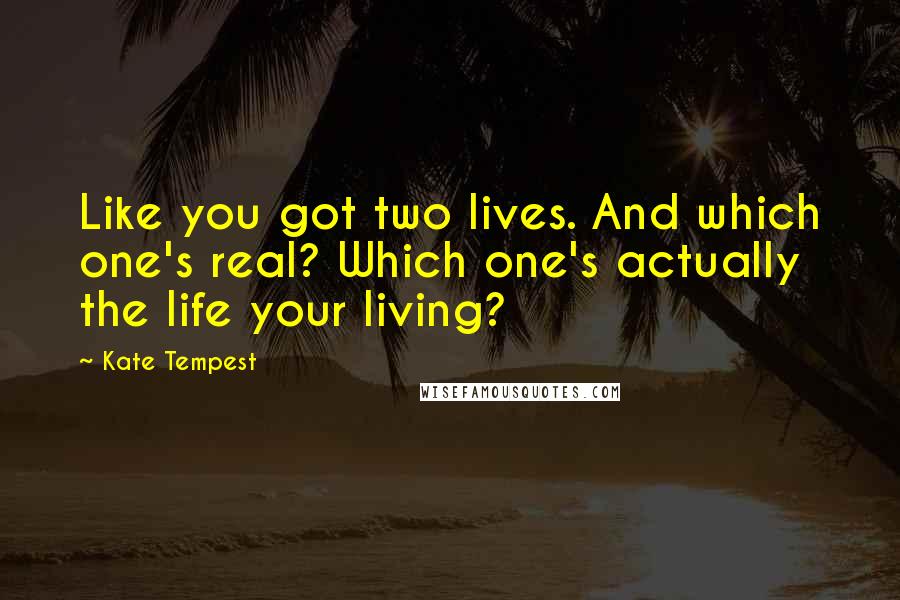 Kate Tempest Quotes: Like you got two lives. And which one's real? Which one's actually the life your living?