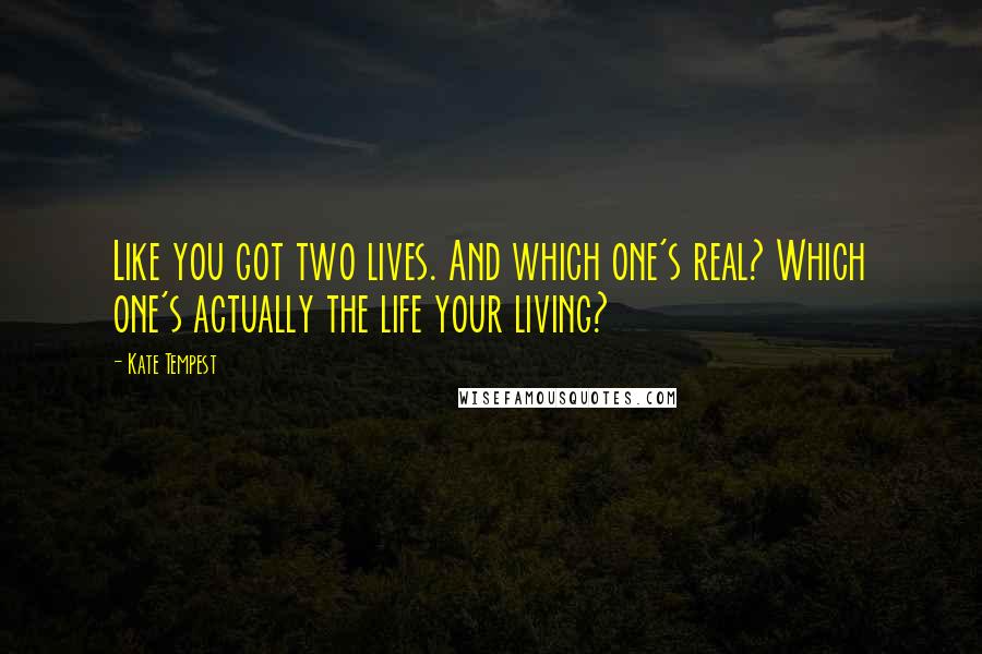 Kate Tempest Quotes: Like you got two lives. And which one's real? Which one's actually the life your living?