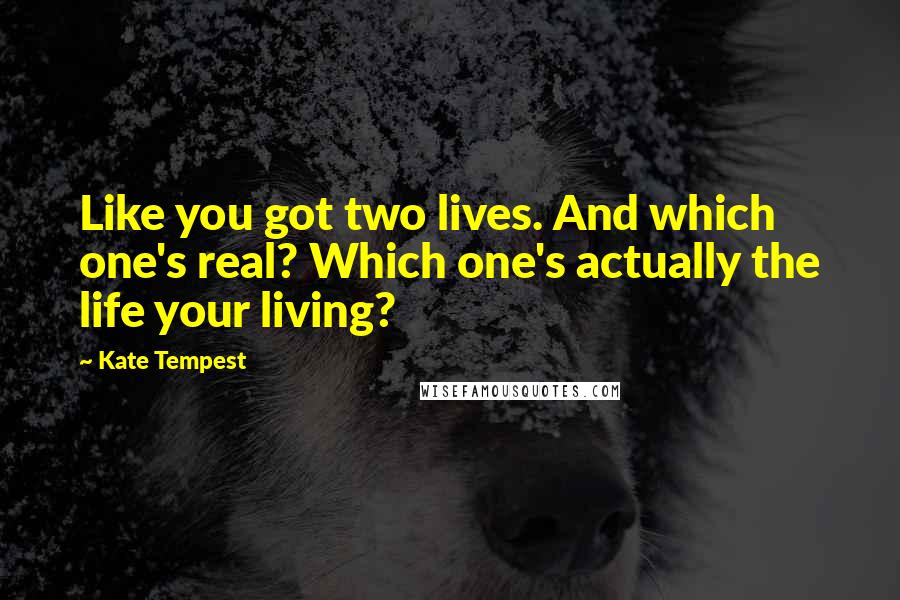 Kate Tempest Quotes: Like you got two lives. And which one's real? Which one's actually the life your living?