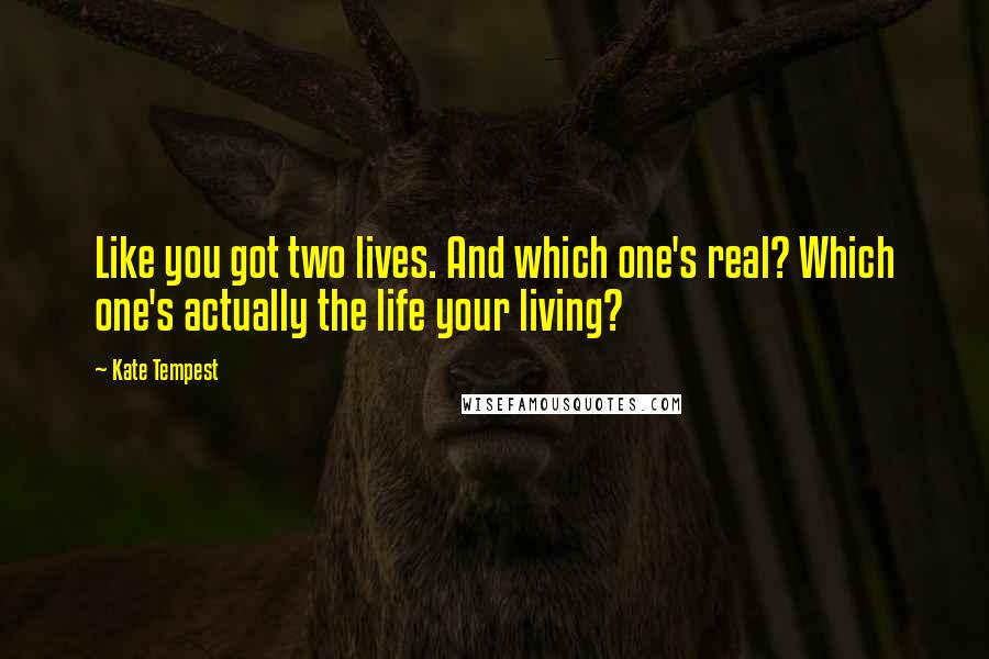 Kate Tempest Quotes: Like you got two lives. And which one's real? Which one's actually the life your living?