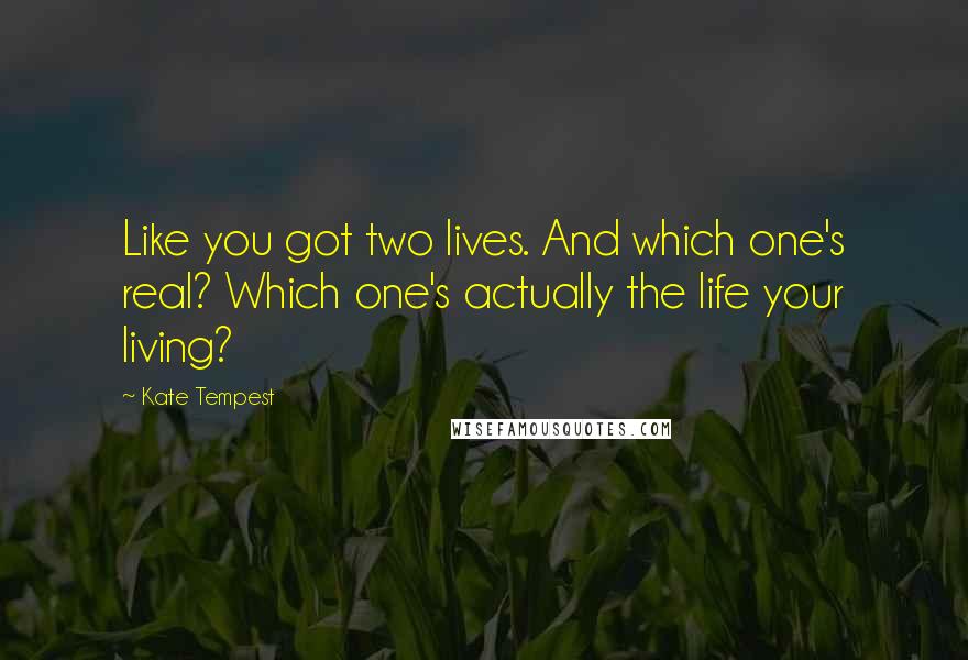 Kate Tempest Quotes: Like you got two lives. And which one's real? Which one's actually the life your living?