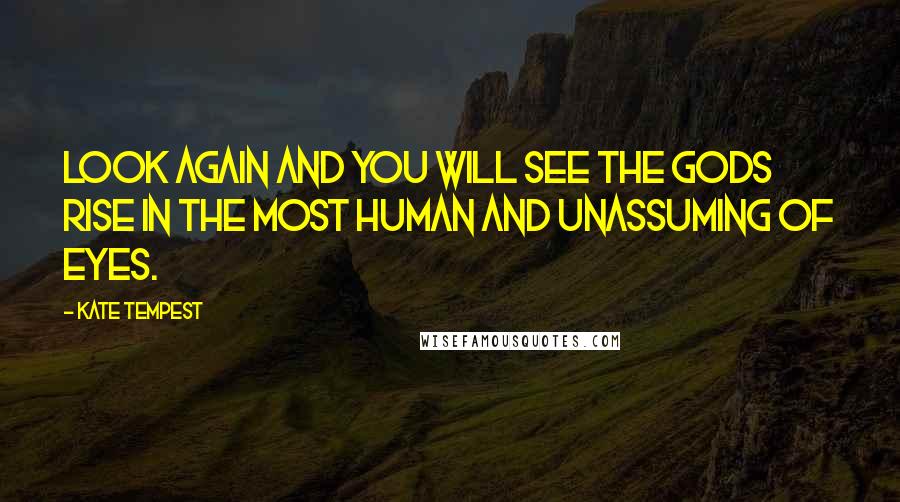 Kate Tempest Quotes: Look again and you will see the Gods rise in the most human and unassuming of eyes.