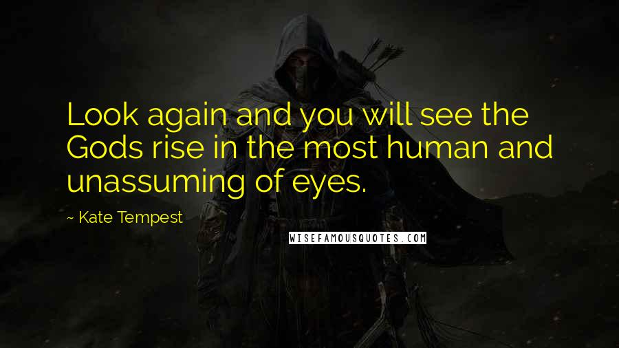 Kate Tempest Quotes: Look again and you will see the Gods rise in the most human and unassuming of eyes.