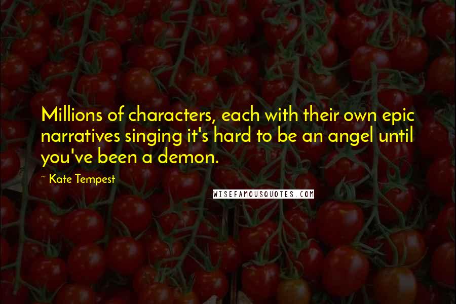 Kate Tempest Quotes: Millions of characters, each with their own epic narratives singing it's hard to be an angel until you've been a demon.