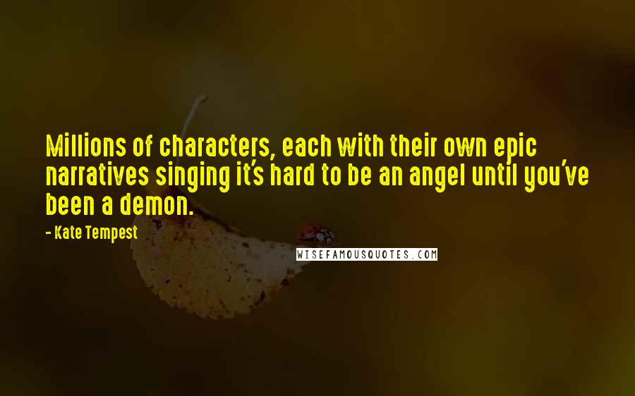 Kate Tempest Quotes: Millions of characters, each with their own epic narratives singing it's hard to be an angel until you've been a demon.