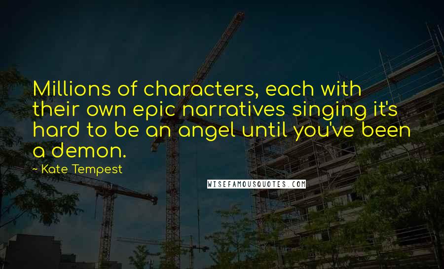 Kate Tempest Quotes: Millions of characters, each with their own epic narratives singing it's hard to be an angel until you've been a demon.