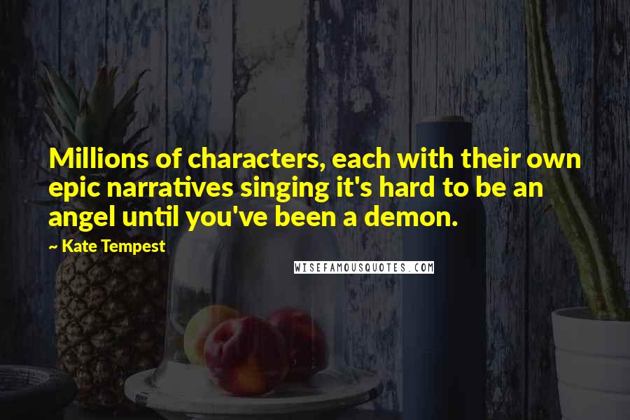 Kate Tempest Quotes: Millions of characters, each with their own epic narratives singing it's hard to be an angel until you've been a demon.