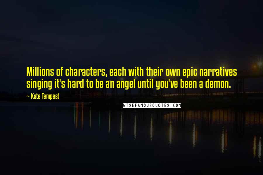 Kate Tempest Quotes: Millions of characters, each with their own epic narratives singing it's hard to be an angel until you've been a demon.