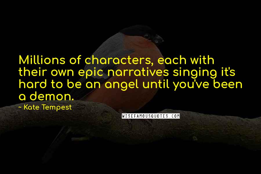 Kate Tempest Quotes: Millions of characters, each with their own epic narratives singing it's hard to be an angel until you've been a demon.