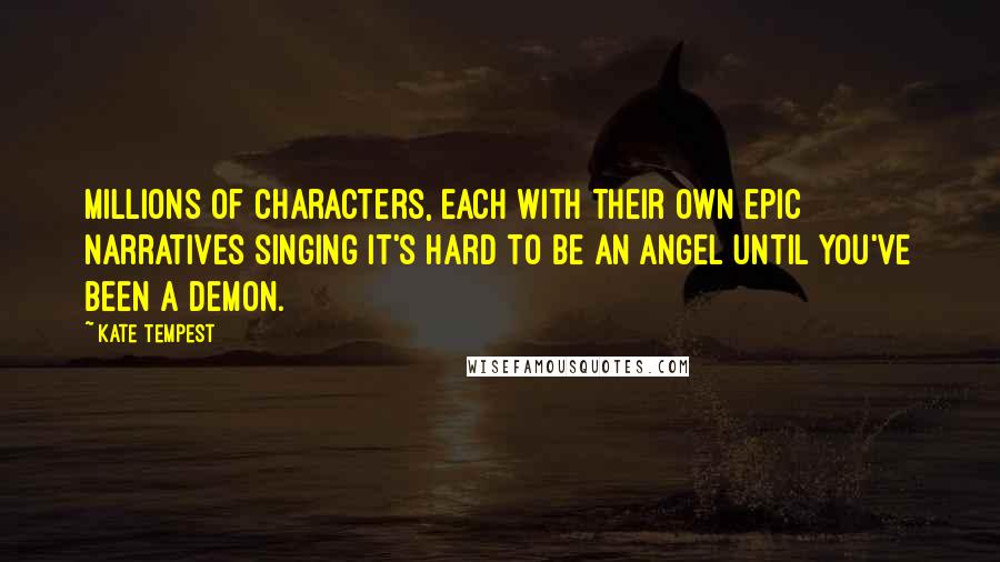 Kate Tempest Quotes: Millions of characters, each with their own epic narratives singing it's hard to be an angel until you've been a demon.