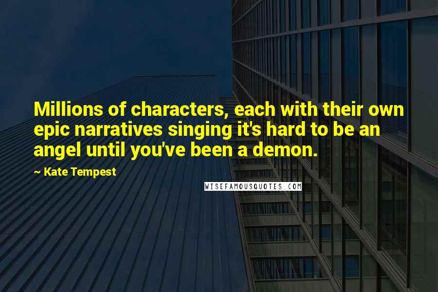 Kate Tempest Quotes: Millions of characters, each with their own epic narratives singing it's hard to be an angel until you've been a demon.