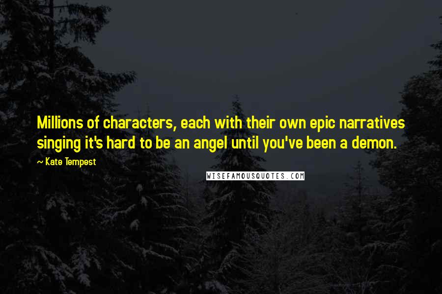 Kate Tempest Quotes: Millions of characters, each with their own epic narratives singing it's hard to be an angel until you've been a demon.