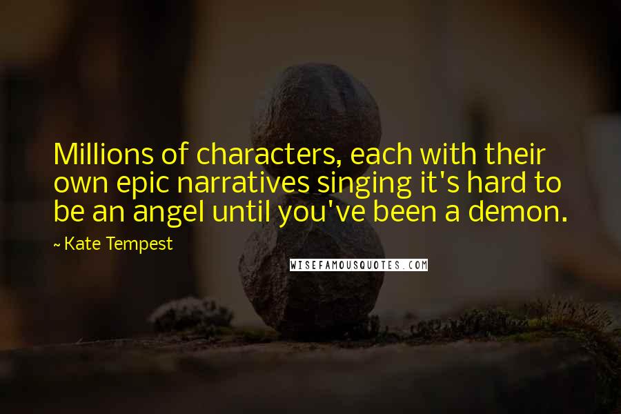 Kate Tempest Quotes: Millions of characters, each with their own epic narratives singing it's hard to be an angel until you've been a demon.