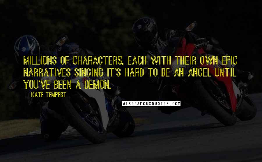Kate Tempest Quotes: Millions of characters, each with their own epic narratives singing it's hard to be an angel until you've been a demon.