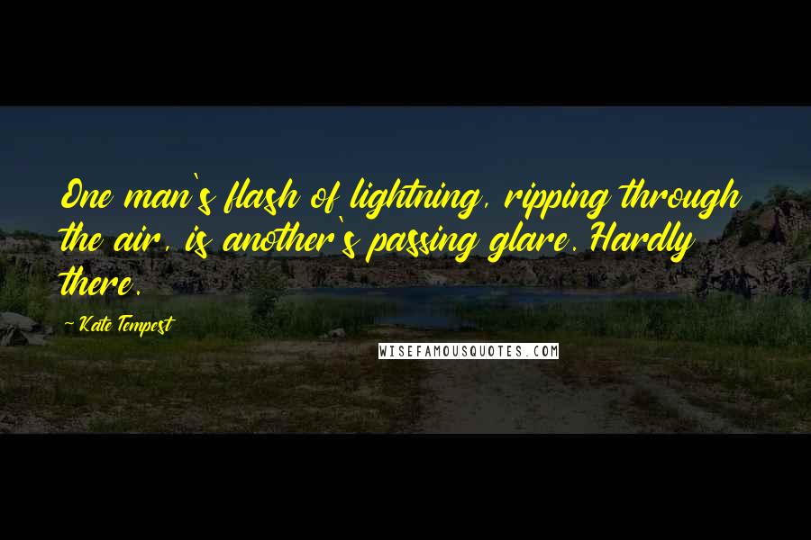 Kate Tempest Quotes: One man's flash of lightning, ripping through the air, is another's passing glare. Hardly there.
