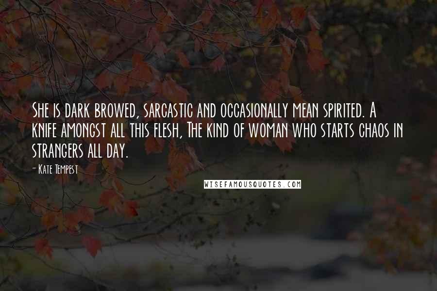 Kate Tempest Quotes: She is dark browed, sarcastic and occasionally mean spirited. A knife amongst all this flesh, The kind of woman who starts chaos in strangers all day.