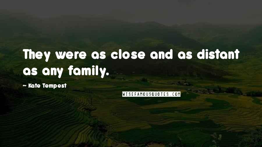Kate Tempest Quotes: They were as close and as distant as any family.