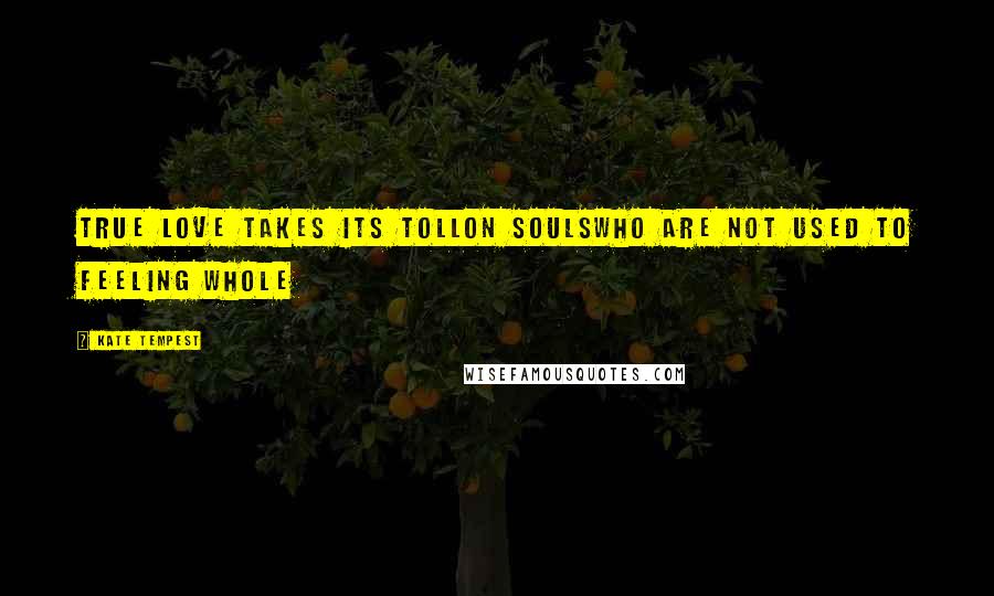 Kate Tempest Quotes: True love takes its tollOn soulsWho are not used to feeling whole