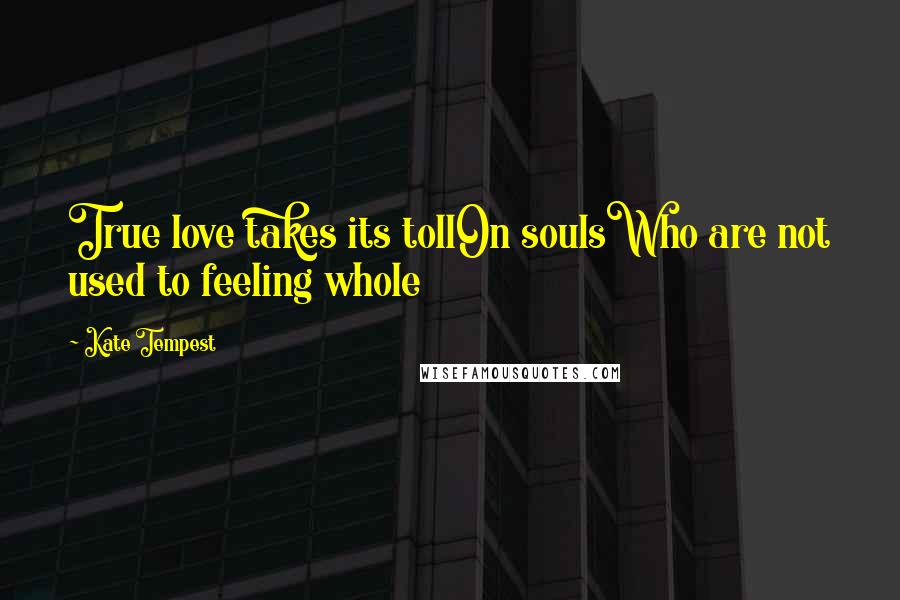 Kate Tempest Quotes: True love takes its tollOn soulsWho are not used to feeling whole